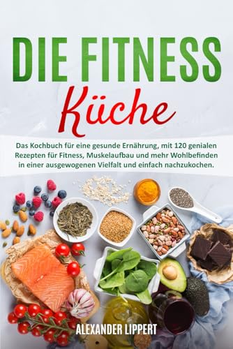 Die Fitness Küche: Das Kochbuch für eine gesunde Ernährung, mit 120 genialen Rezepten für Fitness, Muskelaufbau und mehr Wohlbefinden in einer ausgewogenen Vielfalt und einfach nachzukochen. Die Fitness Küche: Das Kochbuch für eine gesunde Ernährung, mit 120 genialen Rezepten für Fitness, Muskelaufbau und mehr Wohlbefinden in einer ausgewogenen Vielfalt und einfach nachzukochen.