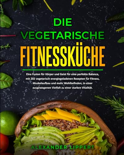 Die vegetarische Fitnessküche: Eine Fusion für Körper und Geist für eine perfekte Balance, mit 265 vegetarisch energiegeladenen Rezepten für Fitness, Muskelaufbau und mehr Wohlbefinden Die vegetarische Fitnessküche: Eine Fusion für Körper und Geist für eine perfekte Balance, mit 265 vegetarisch energiegeladenen Rezepten für Fitness, Muskelaufbau und mehr Wohlbefinden