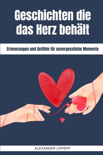 Geschichten die das Herz behält: Erinnerungen und Gefühle für unvergessliche Momente Geschichten die das Herz behält: Erinnerungen und Gefühle für unvergessliche Momente von Independently published