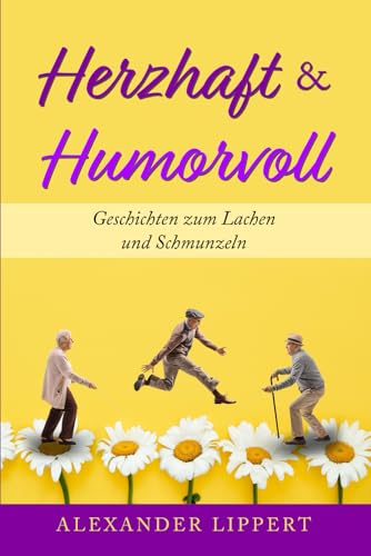 Herzhaft & Humorvoll: Geschichten zum Lachen und Schmunzeln, die das Herz erwärmen und Ihre Seele zum Strahlen bringen