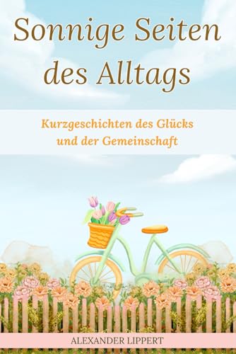 Sonnige Seiten des Alltags: Kurzgeschichten des Glücks und der Gemeinschaft Sonnige Seiten des Alltags: Kurzgeschichten des Glücks und der Gemeinschaft von Independently published