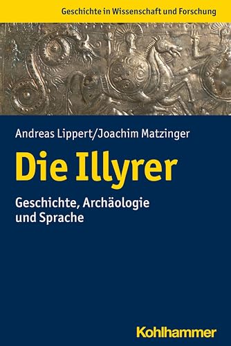 Die Illyrer: Geschichte, Archäologie und Sprache (Geschichte in Wissenschaft und Forschung) von Kohlhammer