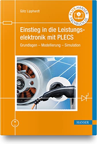 Einstieg in die Leistungselektronik mit PLECS: Grundlagen – Modellierung – Simulation Einstieg in die Leistungselektronik mit PLECS: Grundlagen – Modellierung – Simulation