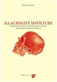 Illacrimate sepolture. Curiosità e ricerca scientifica nella storia delle riesumazioni dei Medici von Firenze University Press