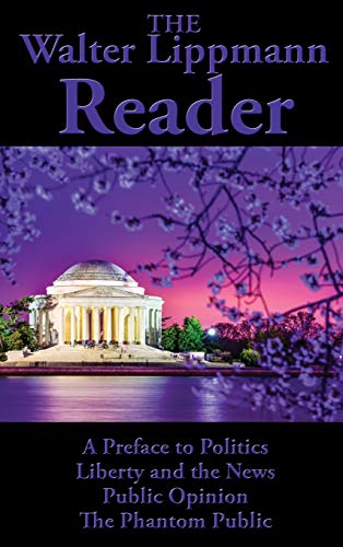 The Walter Lippmann Reader: A Preface to Politics, Liberty and the News, Public Opinion, The Phantom Public The Walter Lippmann Reader: A Preface to Politics, Liberty and the News, Public Opinion, The Phantom Public