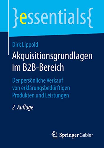 Akquisitionsgrundlagen im B2B-Bereich: Der persönliche Verkauf von erklärungsbedürftigen Produkten und Leistungen (essentials) von Springer