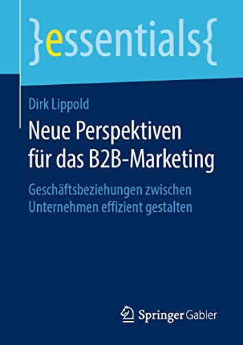 Neue Perspektiven für das B2B-Marketing: Geschäftsbeziehungen zwischen Unternehmen effizient gestalten (essentials) von Springer