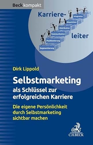 Selbstmarketing - der Schlüssel zur erfolgreichen Karriere: Die eigene Persönlichkeit durch Selbstmarketing sichtbar machen (Beck kompakt)