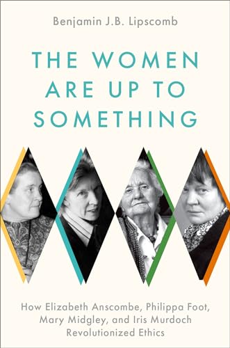 The Women Are Up to Something: How Elizabeth Anscombe, Philippa Foot, Mary Midgley, and Iris Murdoch Revolutionized Ethics von OXFORD UNIV PR