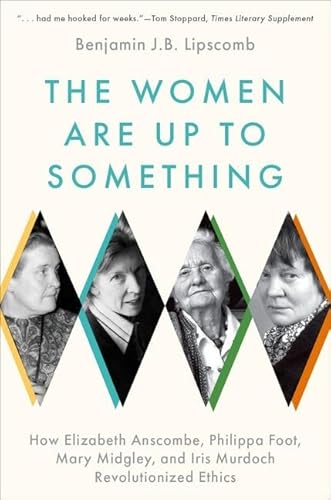 The Women Are Up to Something: How Elizabeth Anscombe, Philippa Foot, Mary Midgley, and Iris Murdoch Revolutionized Ethics von Oxford University Press Inc