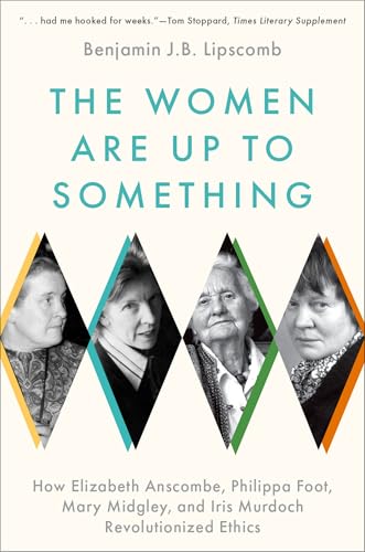 The Women Are Up to Something: How Elizabeth Anscombe, Philippa Foot, Mary Midgley, and Iris Murdoch Revolutionized Ethics von Oxford University Press Inc