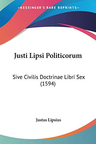 Justi Lipsi Politicorum: Sive Civilis Doctrinae Libri Sex (1594) von Kessinger Publishing