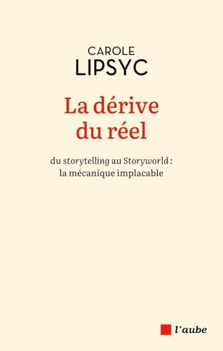 La dérive du réel - du storytelling au Storyworld : la mécan: Du storytelling au Storyworld : la mécanique implacable von DE L AUBE