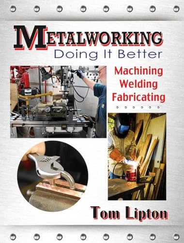 Metalworking: Doing It Better: Machining, Welding, Fabricating