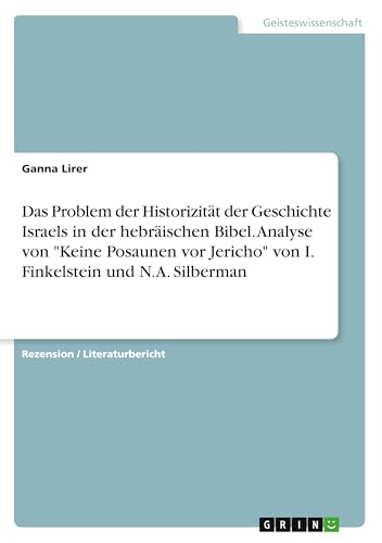 Das Problem der Historizität der Geschichte Israels in der hebräischen Bibel. Analyse von "Keine Posaunen vor Jericho" von I. Finkelstein und N.A. Silberman von GRIN Verlag