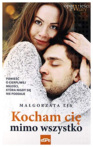 Kocham cię mimo wszystko: Powieść o cierpliwej miłości, która nigdy się nie poddaje