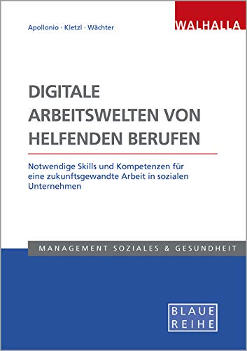 Digitale Arbeitswelten von helfenden Berufen: Notwendige Skills und Kompetenzen für eine zukunftsgewandte Arbeit in sozialen Unternehmen; Blaue Reihe Sozialmanagement