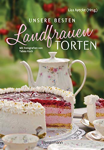 Unsere besten Landfrauen-Torten - Die beliebtesten Rezepte aus bäuerlichen Hofcafés: Klassische und raffinierte Tortenrezepte. Saisonale Backrezepte ... u.v.m. - Mit wertvollen Landfrauen-Backtipps von Bassermann, Edition