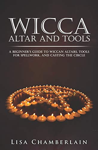 Wicca Altar and Tools: A Beginner’s Guide to Wiccan Altars, Tools for Spellwork, and Casting the Circle (Wicca for Beginners Series, Band 2)