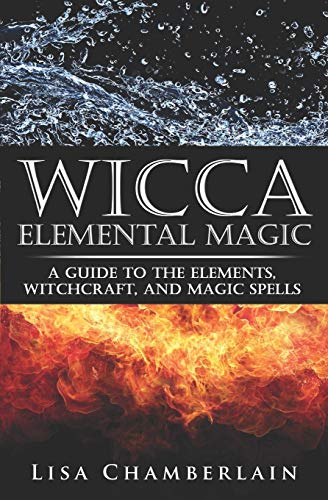 Wicca Elemental Magic: A Guide to the Elements, Witchcraft, and Magic Spells (Wicca for Beginners Series)