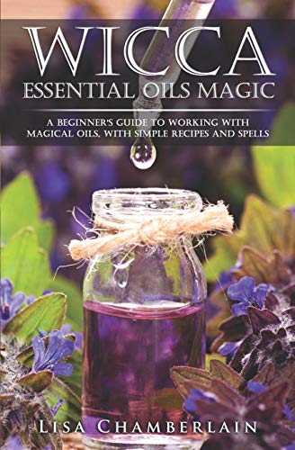 Wicca Essential Oils Magic: A Beginner's Guide to Working with Magical Oils, with Simple Recipes and Spells (Wicca for Beginners Series) von Createspace Independent Publishing Platform