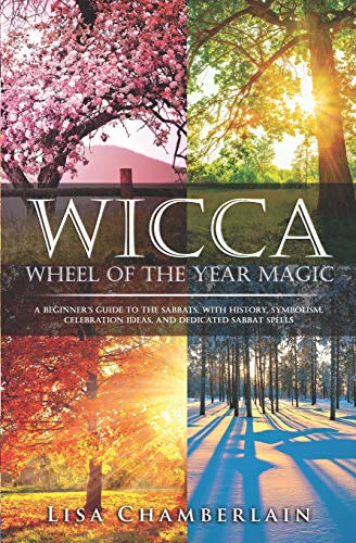 Wicca Wheel of the Year Magic: A Beginner’s Guide to the Sabbats, with History, Symbolism, Celebration Ideas, and Dedicated Sabbat Spells (Wicca for Beginners Series) Wicca Wheel of the Year Magic: A Beginner’s Guide to the Sabbats, with History, Symbolism, Celebration Ideas, and Dedicated Sabbat Spells (Wicca for Beginners Series)