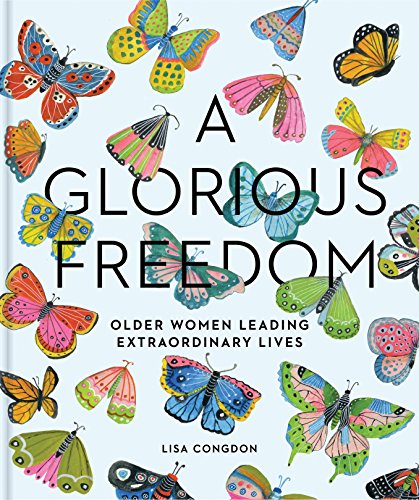 A Glorious Freedom: Older Women Leading Extraordinary Lives (Gifts for Grandmothers, Books for Middle Age, Inspiring Gifts for Older Women) (Lisa Congdon x Chronicle Books)