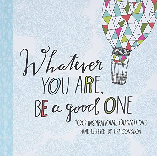 Whatever You Are, Be a Good One: 100 Inspirational Quotations Hand-Lettered by Lisa Congdon (Lisa Congdon x Chronicle Books) Whatever You Are, Be a Good One: 100 Inspirational Quotations Hand-Lettered by Lisa Congdon (Lisa Congdon x Chronicle Books)