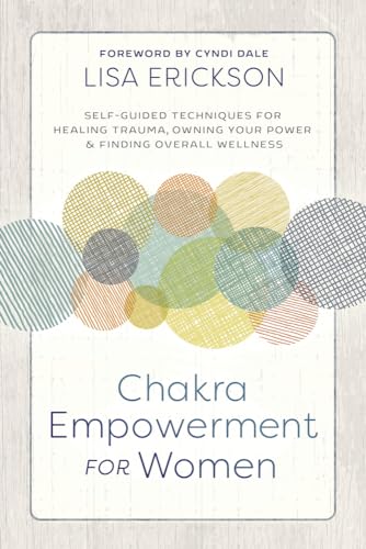 Chakra Empowerment for Women: Self-Guided Techniques for Healing Trauma, Owning Your Power & Finding Overall Wellness von Llewellyn Publications