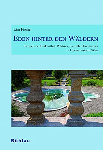 Eden hinter den Wäldern: Samuel von Brukenthal: Politiker, Sammler, Freimaurer in Hermannstadt/Sibiu