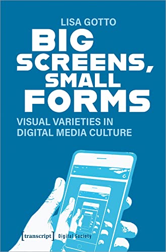 Big Screens, Small Forms: Visual Varieties in Digital Media Culture (Digitale Gesellschaft)