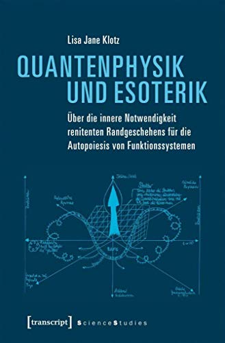 Quantenphysik und Esoterik: Über die innere Notwendigkeit renitenten Randgeschehens für die Autopoiesis von Funktionssystemen (Science Studies)