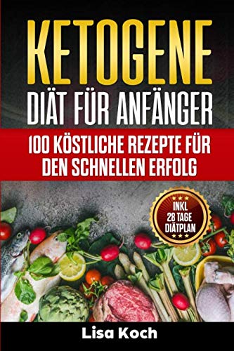 Ketogene Diät für Anfänger: 100 köstliche Rezepte für den schnellen Erfolg