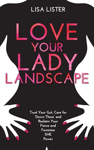 Love Your Lady Landscape: Trust Your Gut, Care for 'Down There' and Reclaim Your Fierce and Feminine SHE Power von Hay House UK Ltd