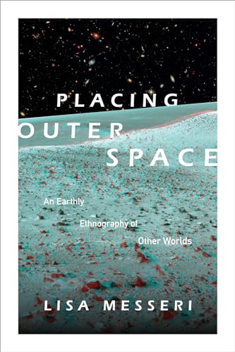 Placing Outer Space: An Earthly Ethnography of Other Worlds (Experimental Futures: Technologocal Lives, Scientific Arts, Anthropological Voices)