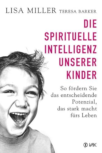 Die spirituelle Intelligenz unserer Kinder: So fördern Sie das entscheidende Potenzial, das stark macht fürs Leben von VAK Verlags GmbH