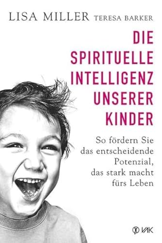 Die spirituelle Intelligenz unserer Kinder: So fördern Sie das entscheidende Potenzial, das stark macht fürs Leben Die spirituelle Intelligenz unserer Kinder: So fördern Sie das entscheidende Potenzial, das stark macht fürs Leben von VAK Verlags GmbH