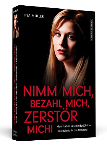 Nimm mich, bezahl mich, zerstör mich!: Mein Leben als minderjährige Prostituierte in Deutschland von Schwarzkopf + Schwarzkopf