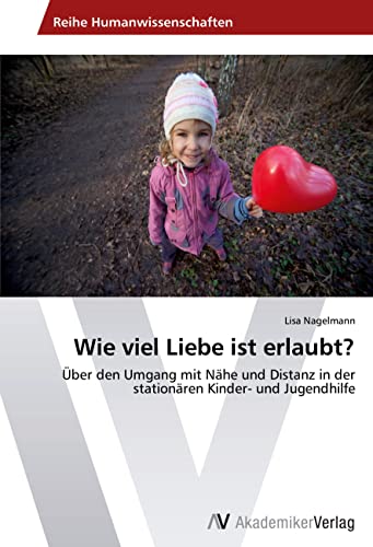 Wie viel Liebe ist erlaubt?: Über den Umgang mit Nähe und Distanz in der stationären Kinder- und Jugendhilfe von AV Akademikerverlag