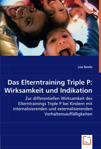 Das Elterntraining Triple P: Wirksamkeit und Indikation: Zur differentiellen Wirksamkeit des Elterntrainings Triple P bei Kindern mit ... externalisierenden Verhaltensauffälligkeiten