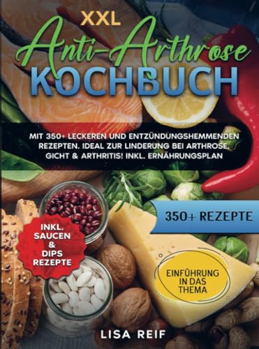 XXL Anti-Arthrose Kochbuch: Mit 350+ leckeren und entzündungshemmenden Rezepten. Ideal zur Linderung bei Arthrose, Gicht & Arthritis! Inkl. Ernährungsplan