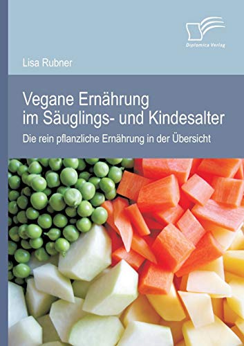 Vegane Ernährung im Säuglings- und Kindesalter: Die rein pflanzliche Ernährung in der Übersicht von Diplomica Verlag