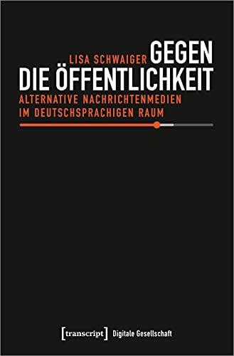 Gegen die Öffentlichkeit: Alternative Nachrichtenmedien im deutschsprachigen Raum (Digitale Gesellschaft) von Transcript Verlag