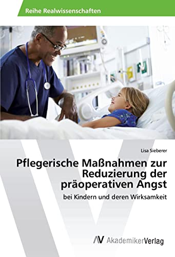 Pflegerische Maßnahmen zur Reduzierung der präoperativen Angst: bei Kindern und deren Wirksamkeit von AV Akademikerverlag