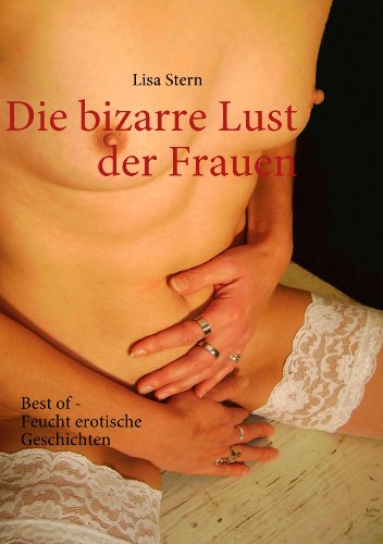 Die bizarre Lust der Frauen: Best of Feucht erotische Geschichten von Books on Demand GmbH