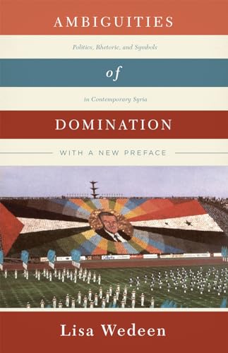 Ambiguities of Domination: Politics, Rhetoric, and Symbols in Contemporary Syria von University of Chicago Press