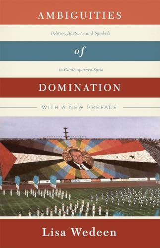 Ambiguities of Domination: Politics, Rhetoric, and Symbols in Contemporary Syria von University of Chicago Press