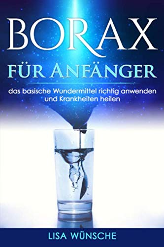Borax für Anfänger, das basische Wundermittel richtig anwenden und Krankheiten heilen: auch als Borax Praxisbuch bestens geeignet von Independently published