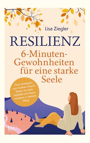 Resilienz - 6-Minuten-Gewohnheiten für eine starke Seele: Klare Strategien zum Aufbau innerer Stärke, für mehr Stabilität und Stressresistenz in deinem Alltag von BeYou Verlag