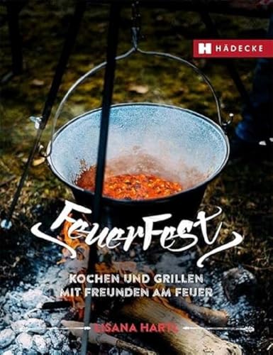Feuerfest: Kochen und Grillen mit Freunden am Feuer · Rezepte für Outdoorküche, Grillparty, Camping und am Lagerfeuer